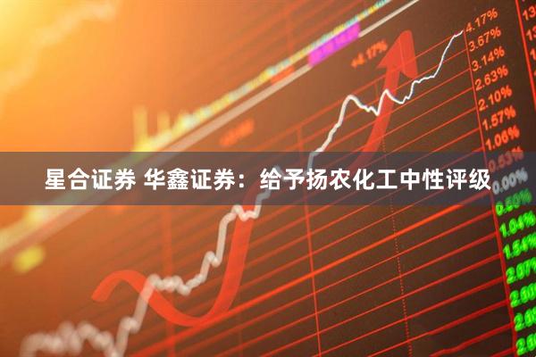 星合证券 华鑫证券：给予扬农化工中性评级