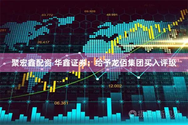 聚宏鑫配资 华鑫证券：给予龙佰集团买入评级